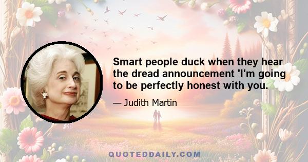 Smart people duck when they hear the dread announcement 'I'm going to be perfectly honest with you.