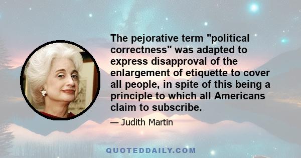 The pejorative term political correctness was adapted to express disapproval of the enlargement of etiquette to cover all people, in spite of this being a principle to which all Americans claim to subscribe.