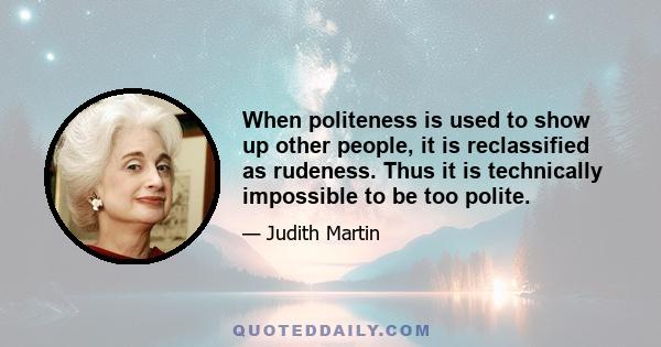 When politeness is used to show up other people, it is reclassified as rudeness. Thus it is technically impossible to be too polite.