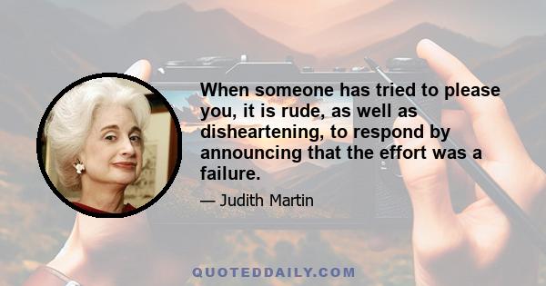 When someone has tried to please you, it is rude, as well as disheartening, to respond by announcing that the effort was a failure.