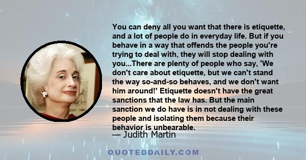 You can deny all you want that there is etiquette, and a lot of people do in everyday life. But if you behave in a way that offends the people you're trying to deal with, they will stop dealing with you...There are