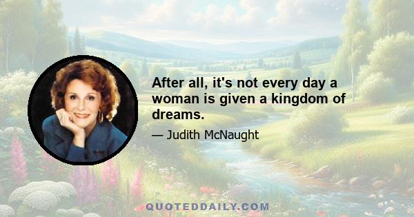 After all, it's not every day a woman is given a kingdom of dreams.