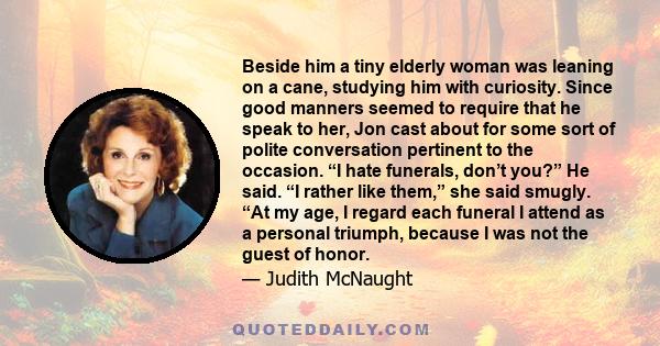 Beside him a tiny elderly woman was leaning on a cane, studying him with curiosity. Since good manners seemed to require that he speak to her, Jon cast about for some sort of polite conversation pertinent to the