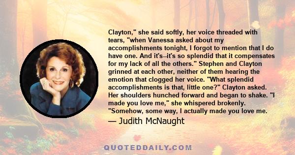 Clayton, she said softly, her voice threaded with tears, when Vanessa asked about my accomplishments tonight, I forgot to mention that I do have one. And it's--it's so splendid that it compensates for my lack of all the 