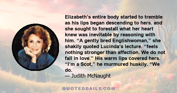 Elizabeth’s entire body started to tremble as his lips began descending to hers. and she sought to forestall what her heart knew was inevitable by reasoning with him. “A gently bred Englishwoman,” she shakily quoted