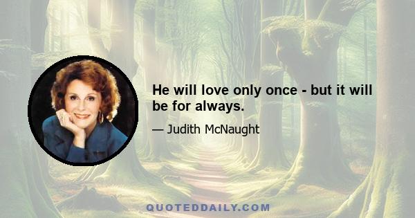 He will love only once - but it will be for always.