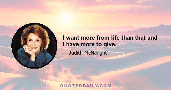 I want more from life than that and I have more to give.