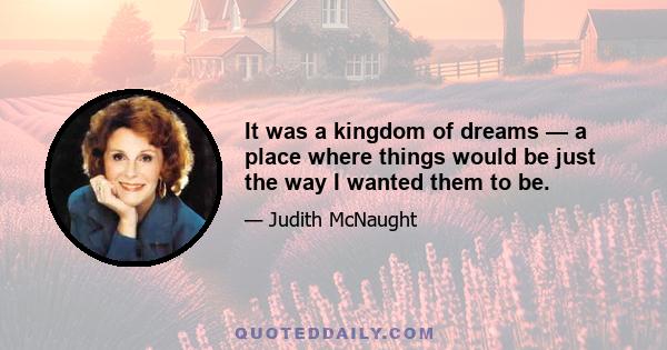 It was a kingdom of dreams — a place where things would be just the way I wanted them to be.