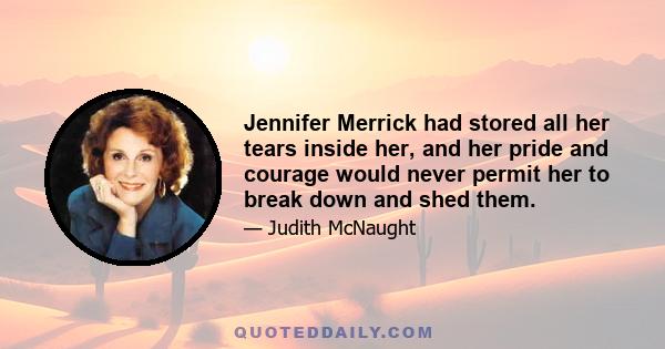 Jennifer Merrick had stored all her tears inside her, and her pride and courage would never permit her to break down and shed them.