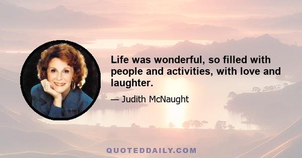 Life was wonderful, so filled with people and activities, with love and laughter.