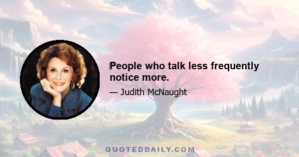 ‎People who talk less frequently notice more.