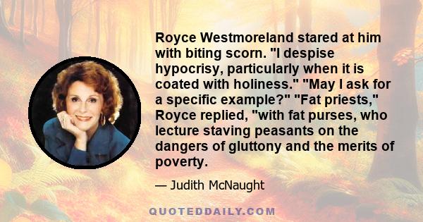 Royce Westmoreland stared at him with biting scorn. I despise hypocrisy, particularly when it is coated with holiness. May I ask for a specific example? Fat priests, Royce replied, with fat purses, who lecture staving