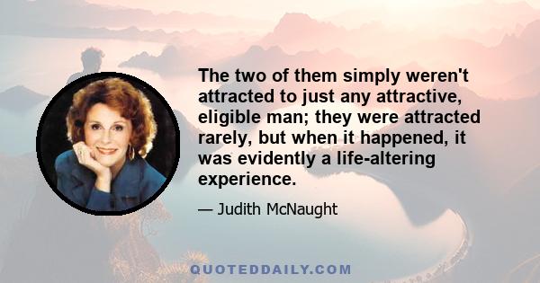 The two of them simply weren't attracted to just any attractive, eligible man; they were attracted rarely, but when it happened, it was evidently a life-altering experience.