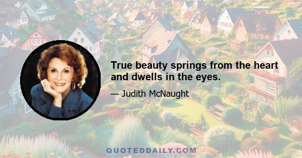 True beauty springs from the heart and dwells in the eyes.