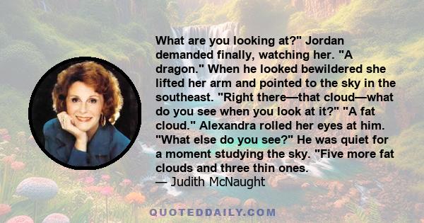 What are you looking at? Jordan demanded finally, watching her. A dragon. When he looked bewildered she lifted her arm and pointed to the sky in the southeast. Right there—that cloud—what do you see when you look at it? 