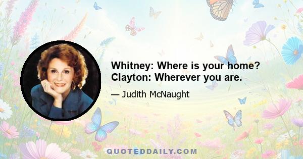 Whitney: Where is your home? Clayton: Wherever you are.