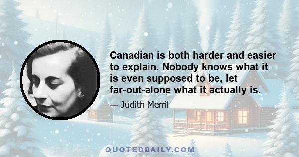 Canadian is both harder and easier to explain. Nobody knows what it is even supposed to be, let far-out-alone what it actually is.