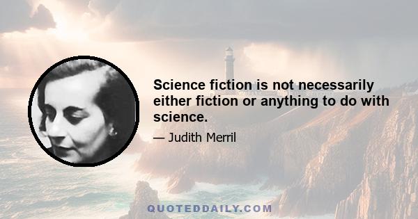 Science fiction is not necessarily either fiction or anything to do with science.