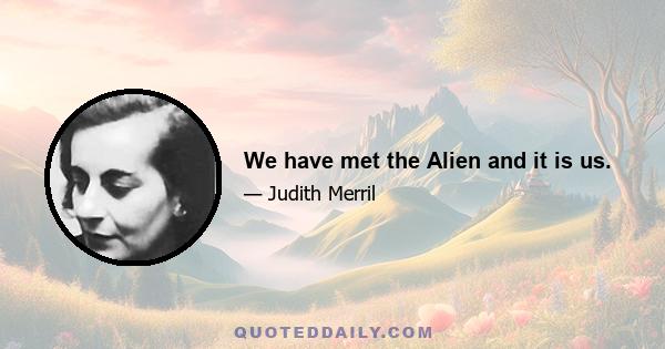 We have met the Alien and it is us.