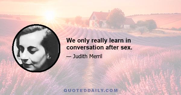 We only really learn in conversation after sex.