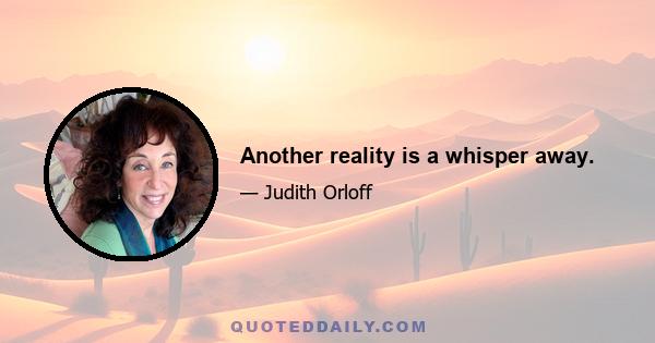 Another reality is a whisper away.