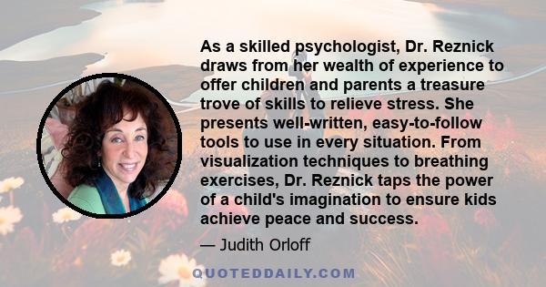 As a skilled psychologist, Dr. Reznick draws from her wealth of experience to offer children and parents a treasure trove of skills to relieve stress. She presents well-written, easy-to-follow tools to use in every