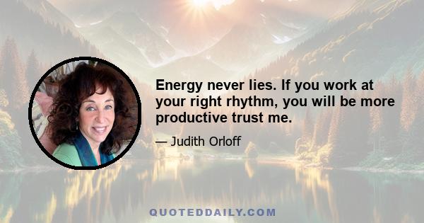 Energy never lies. If you work at your right rhythm, you will be more productive trust me.