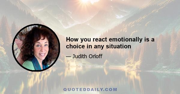 How you react emotionally is a choice in any situation