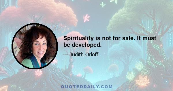 Spirituality is not for sale. It must be developed.