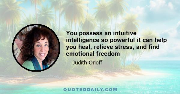 You possess an intuitive intelligence so powerful it can help you heal, relieve stress, and find emotional freedom