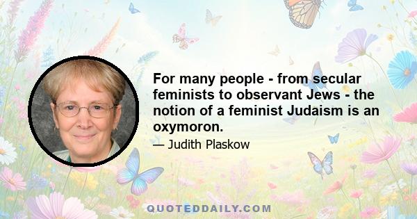 For many people - from secular feminists to observant Jews - the notion of a feminist Judaism is an oxymoron.