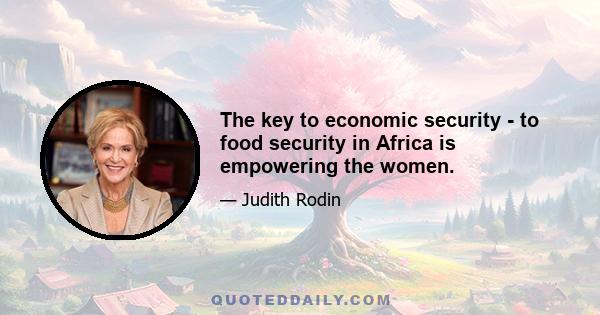 The key to economic security - to food security in Africa is empowering the women.