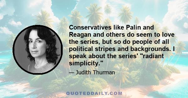 Conservatives like Palin and Reagan and others do seem to love the series, but so do people of all political stripes and backgrounds. I speak about the series' radiant simplicity.