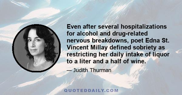 Even after several hospitalizations for alcohol and drug-related nervous breakdowns, poet Edna St. Vincent Millay defined sobriety as restricting her daily intake of liquor to a liter and a half of wine.