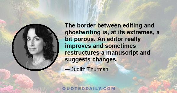 The border between editing and ghostwriting is, at its extremes, a bit porous. An editor really improves and sometimes restructures a manuscript and suggests changes.