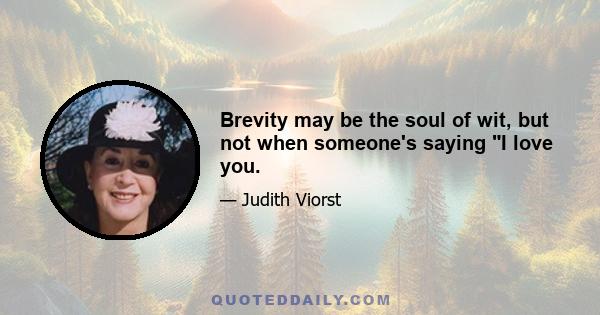 Brevity may be the soul of wit, but not when someone's saying I love you.