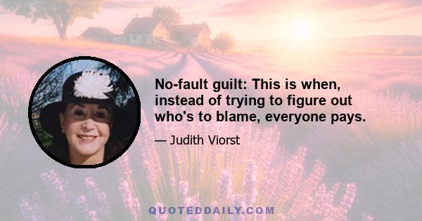 No-fault guilt: This is when, instead of trying to figure out who's to blame, everyone pays.