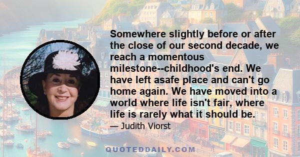 Somewhere slightly before or after the close of our second decade, we reach a momentous milestone--childhood's end. We have left asafe place and can't go home again. We have moved into a world where life isn't fair,