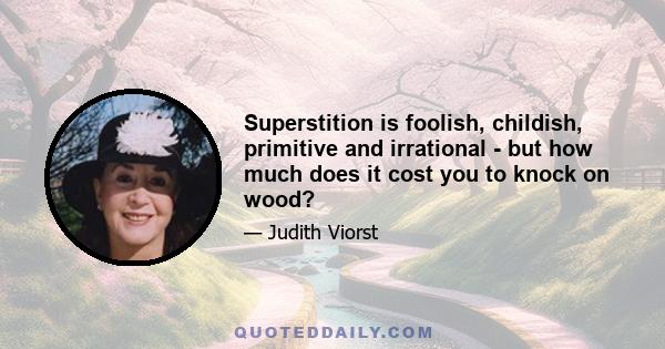 Superstition is foolish, childish, primitive and irrational - but how much does it cost you to knock on wood?