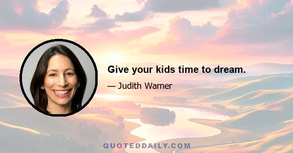 Give your kids time to dream.