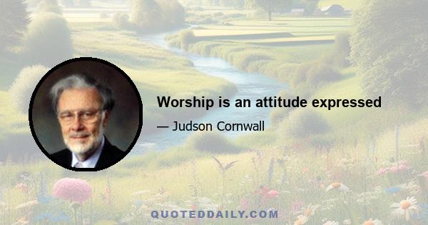 Worship is an attitude expressed