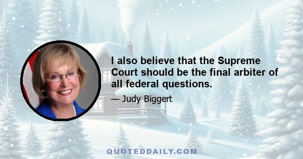 I also believe that the Supreme Court should be the final arbiter of all federal questions.