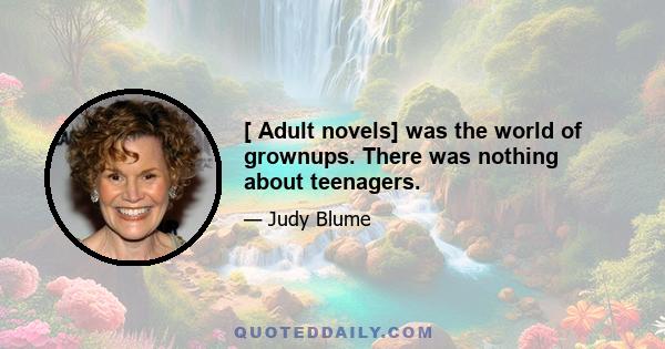 [ Adult novels] was the world of grownups. There was nothing about teenagers.