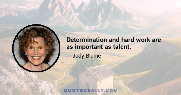 Determination and hard work are as important as talent.