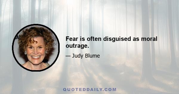 Fear is often disguised as moral outrage.