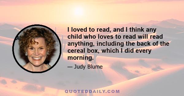 I loved to read, and I think any child who loves to read will read anything, including the back of the cereal box, which I did every morning.