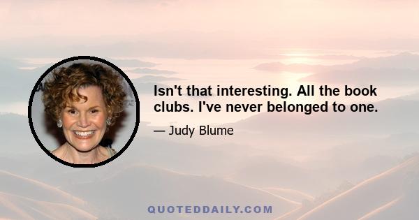 Isn't that interesting. All the book clubs. I've never belonged to one.