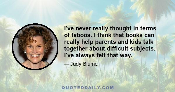 I've never really thought in terms of taboos. I think that books can really help parents and kids talk together about difficult subjects. I've always felt that way.