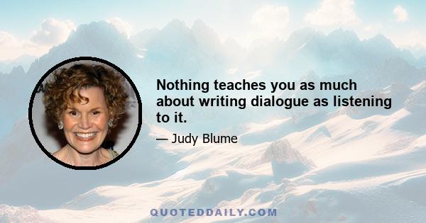 Nothing teaches you as much about writing dialogue as listening to it.