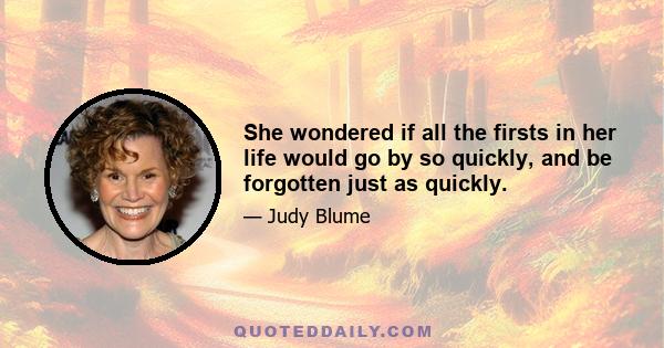 She wondered if all the firsts in her life would go by so quickly, and be forgotten just as quickly.